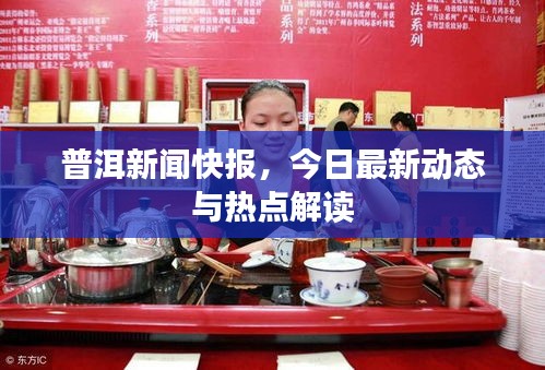 普洱新聞快報(bào)，今日最新動(dòng)態(tài)與熱點(diǎn)解讀