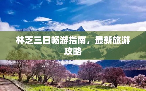林芝三日暢游指南，最新旅游攻略