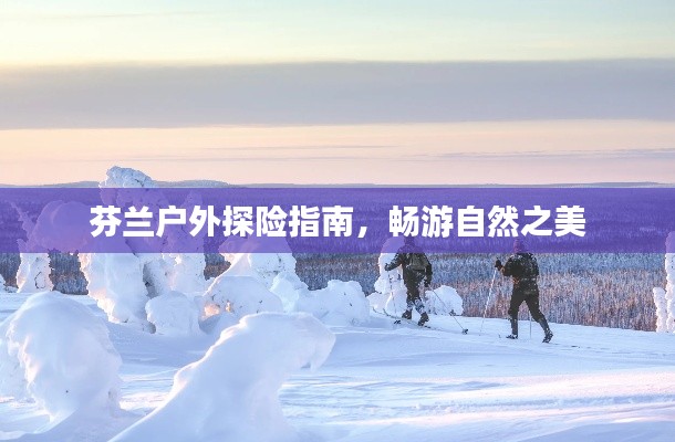芬蘭戶外探險(xiǎn)指南，暢游自然之美