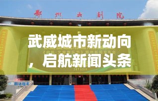 武威城市新動向，啟航新聞頭條，發(fā)展步伐矚目
