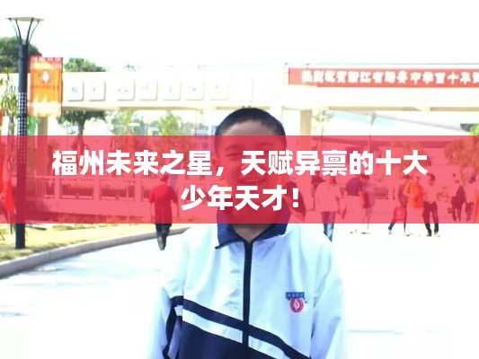 福州未來(lái)之星，天賦異稟的十大少年天才！