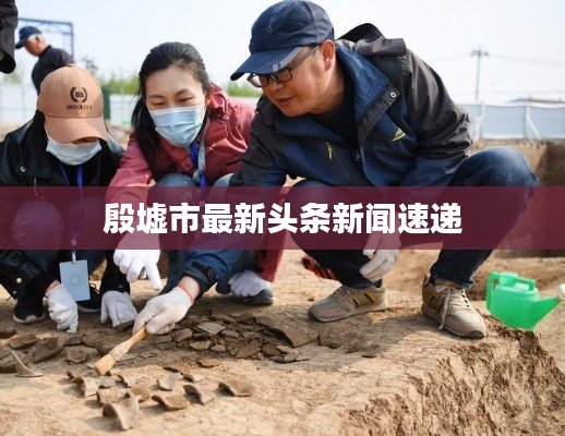 殷墟市最新頭條新聞速遞