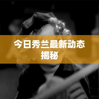 今日秀蘭最新動態(tài)揭秘