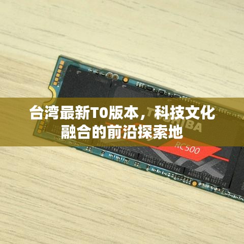 臺(tái)灣最新T0版本，科技文化融合的前沿探索地