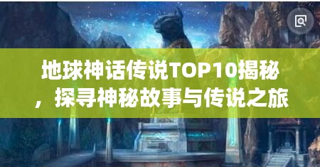 地球神話傳說TOP10揭秘，探尋神秘故事與傳說之旅