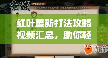 紅葉最新打法攻略視頻匯總，助你輕松掌握實(shí)戰(zhàn)技巧！