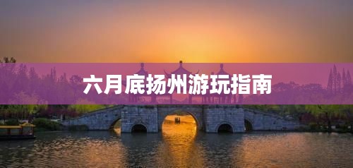 六月底揚州游玩指南