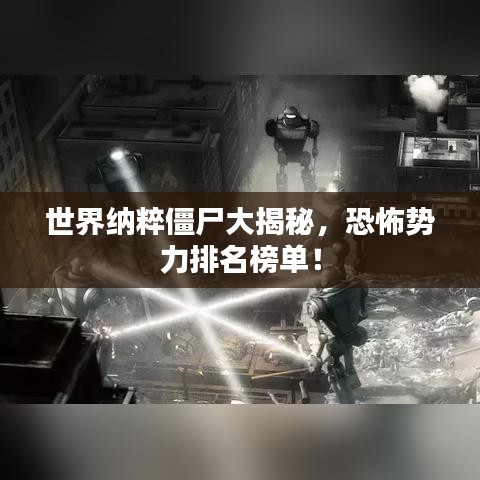 世界納粹僵尸大揭秘，恐怖勢力排名榜單！