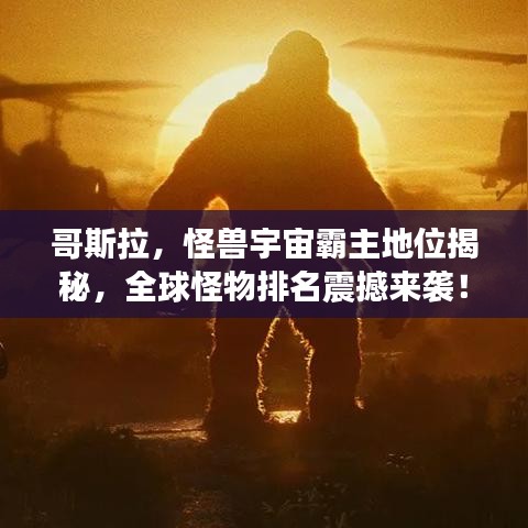 哥斯拉，怪獸宇宙霸主地位揭秘，全球怪物排名震撼來襲！