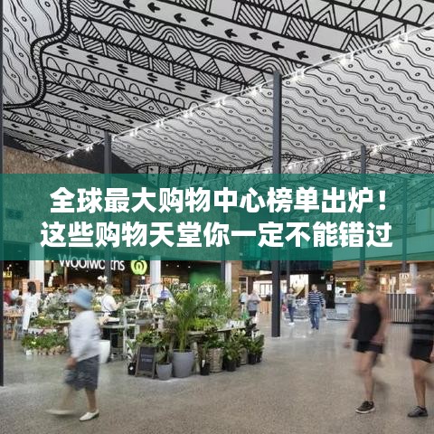 全球最大購(gòu)物中心榜單出爐！這些購(gòu)物天堂你一定不能錯(cuò)過(guò)！