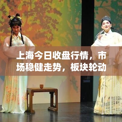上海今日收盤行情，市場(chǎng)穩(wěn)健走勢(shì)，板塊輪動(dòng)活躍