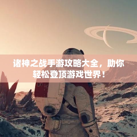 諸神之戰(zhàn)手游攻略大全，助你輕松登頂游戲世界！