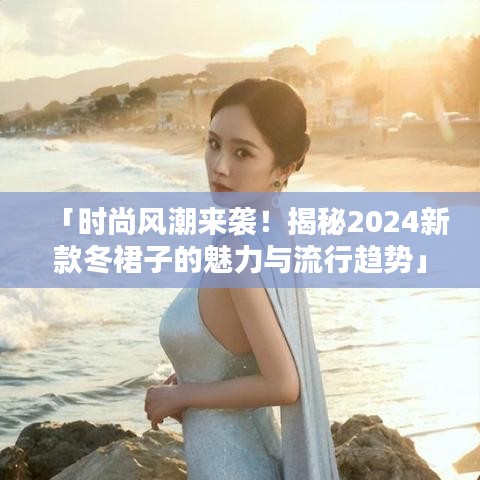 「時尚風(fēng)潮來襲！揭秘2024新款冬裙子的魅力與流行趨勢」