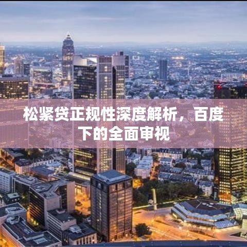松緊貸正規(guī)性深度解析，百度下的全面審視