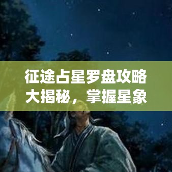 征途占星羅盤攻略大揭秘，掌握星象，決勝千里之戰(zhàn)！