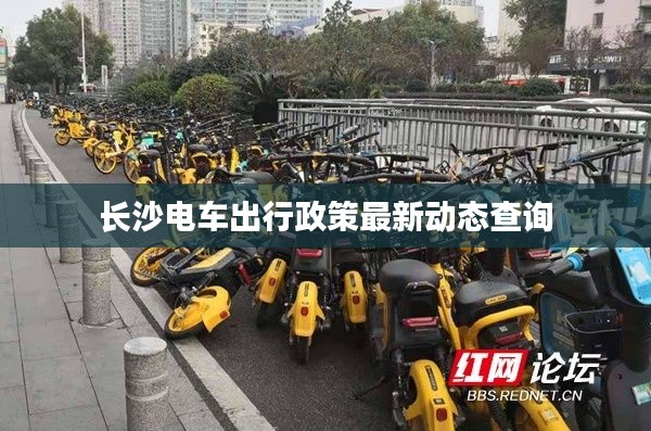 長(zhǎng)沙電車出行政策最新動(dòng)態(tài)查詢