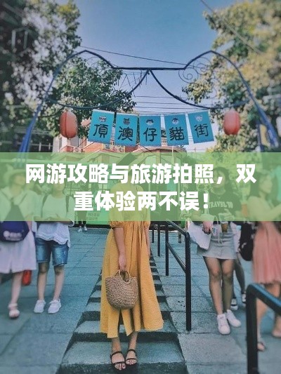 網(wǎng)游攻略與旅游拍照，雙重體驗兩不誤！