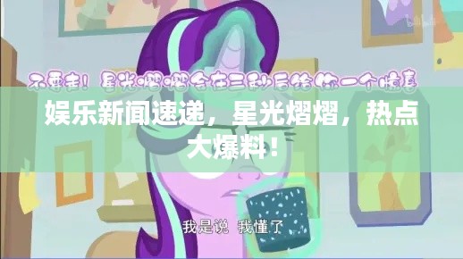 娛樂新聞速遞，星光熠熠，熱點(diǎn)大爆料！