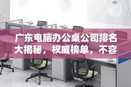 廣東電腦辦公桌公司排名大揭秘，權(quán)威榜單，不容錯(cuò)過(guò)！