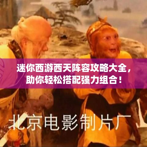 迷你西游西天陣容攻略大全，助你輕松搭配強(qiáng)力組合！