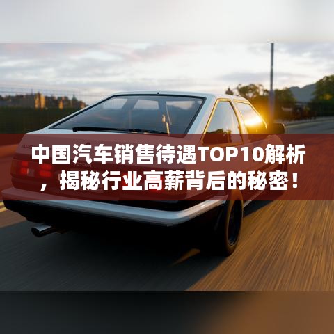 中國汽車銷售待遇TOP10解析，揭秘行業(yè)高薪背后的秘密！