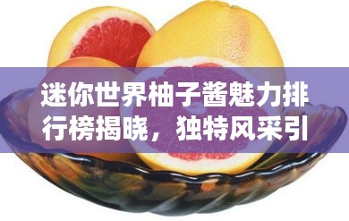 迷你世界柚子醬魅力排行榜揭曉，獨(dú)特風(fēng)采引領(lǐng)潮流新趨勢！