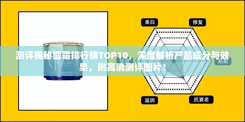 測(cè)評(píng)揭秘面霜排行榜TOP10，深度解析產(chǎn)品成分與效果，附高清測(cè)評(píng)圖片！
