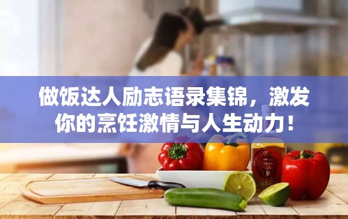 做飯達(dá)人勵(lì)志語(yǔ)錄集錦，激發(fā)你的烹飪激情與人生動(dòng)力！