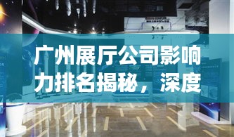 廣州展廳公司影響力排名揭秘，深度解析行業(yè)格局