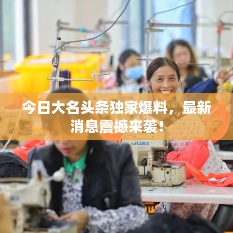 今日大名頭條獨(dú)家爆料，最新消息震撼來(lái)襲！