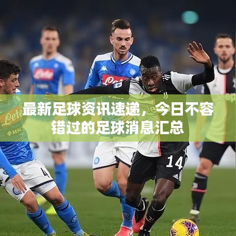 最新足球資訊速遞，今日不容錯(cuò)過的足球消息匯總