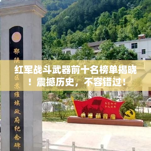 紅軍戰(zhàn)斗武器前十名榜單揭曉！震撼歷史，不容錯過！