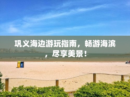鞏義海邊游玩指南，暢游海濱，盡享美景！