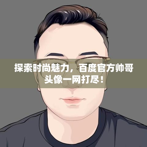 探索時(shí)尚魅力，百度官方帥哥頭像一網(wǎng)打盡！