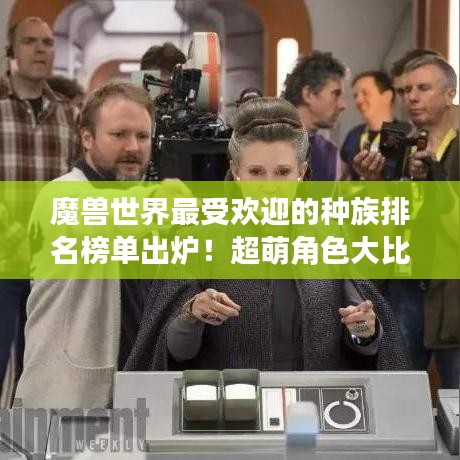 魔獸世界最受歡迎的種族排名榜單出爐！超萌角色大比拼