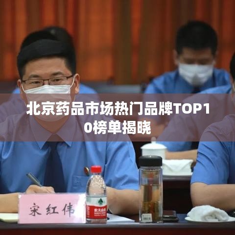 北京藥品市場(chǎng)熱門(mén)品牌TOP10榜單揭曉