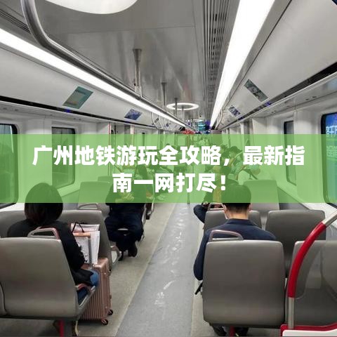 廣州地鐵游玩全攻略，最新指南一網(wǎng)打盡！