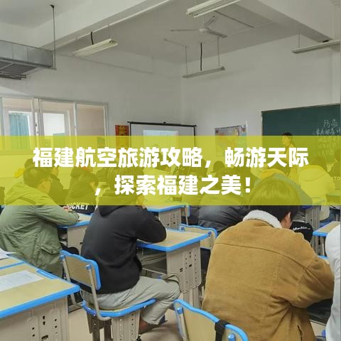 福建航空旅游攻略，暢游天際，探索福建之美！