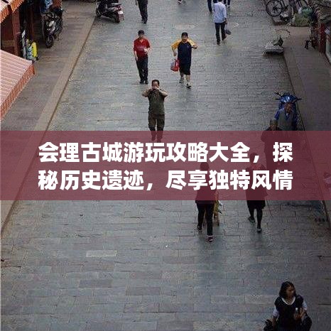 會(huì)理古城游玩攻略大全，探秘歷史遺跡，盡享獨(dú)特風(fēng)情！