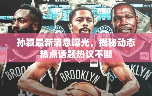 孫穎最新消息曝光，揭秘動(dòng)態(tài)熱點(diǎn)話題熱議不斷