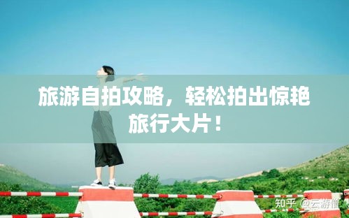 旅游自拍攻略，輕松拍出驚艷旅行大片！