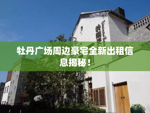 牡丹廣場(chǎng)周邊豪宅全新出租信息揭秘！