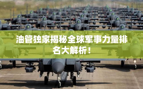 油管獨(dú)家揭秘全球軍事力量排名大解析！