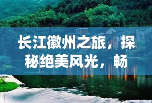 長(zhǎng)江徽州之旅，探秘絕美風(fēng)光，暢游徽州風(fēng)情攻略