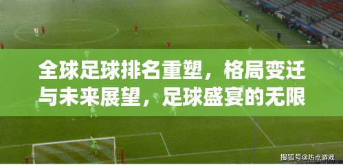 全球足球排名重塑，格局變遷與未來展望，足球盛宴的無限可能