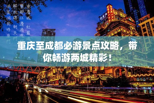 重慶至成都必游景點(diǎn)攻略，帶你暢游兩城精彩！