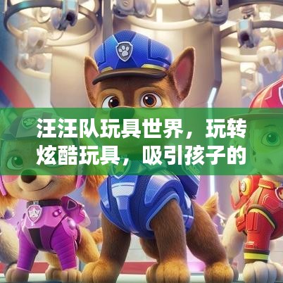 汪汪隊(duì)玩具世界，玩轉(zhuǎn)炫酷玩具，吸引孩子的樂園！