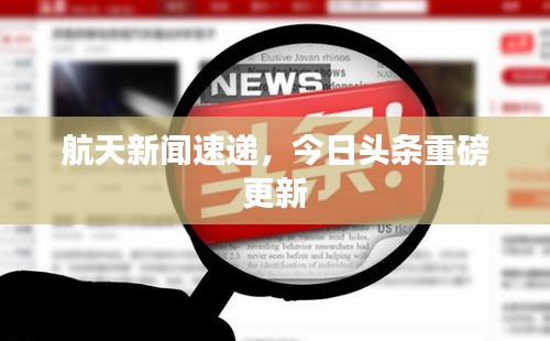 航天新聞速遞，今日頭條重磅更新