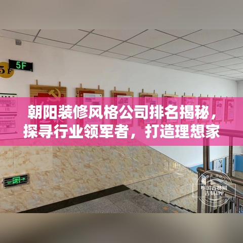 朝陽(yáng)裝修風(fēng)格公司排名揭秘，探尋行業(yè)領(lǐng)軍者，打造理想家居空間