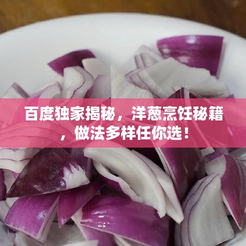 百度獨(dú)家揭秘，洋蔥烹飪秘籍，做法多樣任你選！